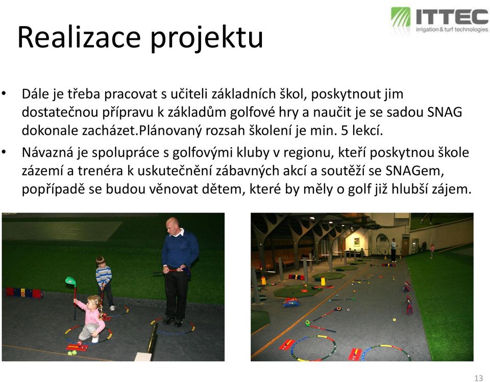 Návazná je spolupráce s golfovými kluby v regionu, kteří poskytnou škole zázemí a trenéra k uskutečnění