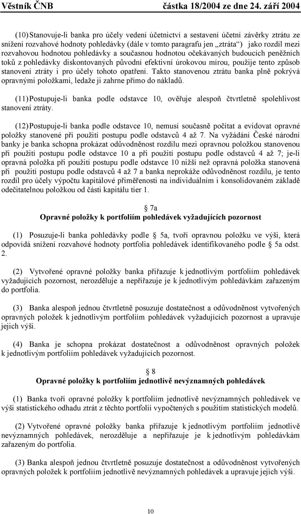 Takto stanovenou ztrátu banka plně pokrývá opravnými položkami, ledaže ji zahrne přímo do nákladů. (11) Postupuje-li banka podle odstavce 10, ověřuje alespoň čtvrtletně spolehlivost stanovení ztráty.