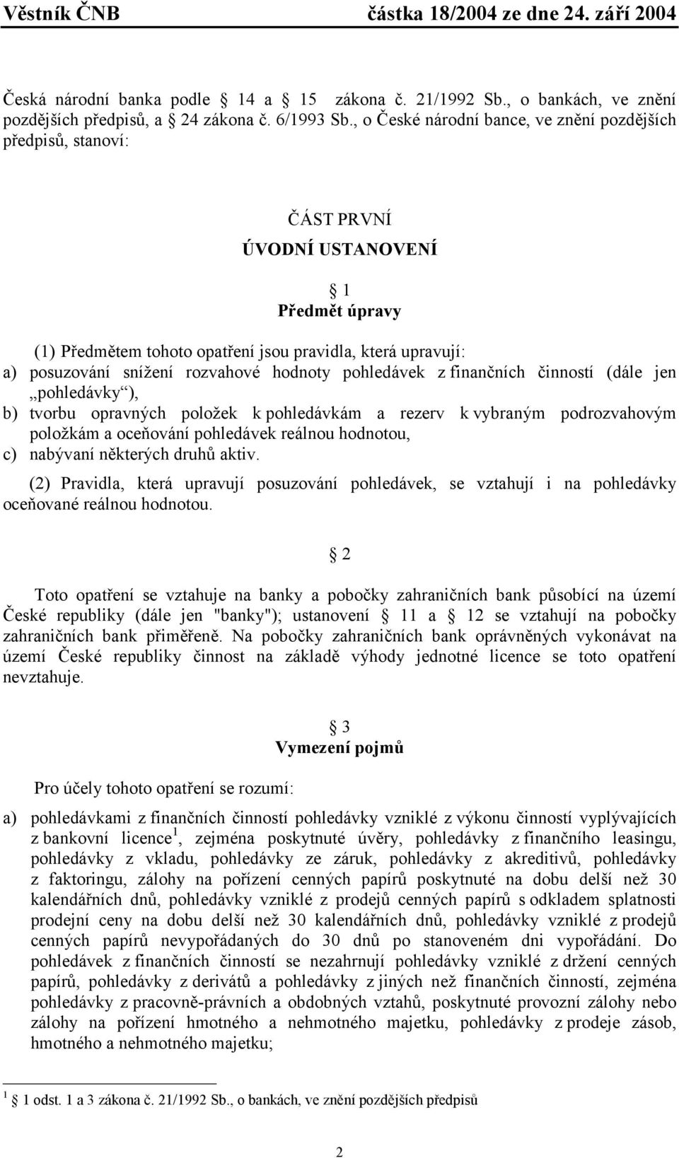 rozvahové hodnoty pohledávek z finančních činností (dále jen pohledávky ), b) tvorbu opravných položek k pohledávkám a rezerv k vybraným podrozvahovým položkám a oceňování pohledávek reálnou