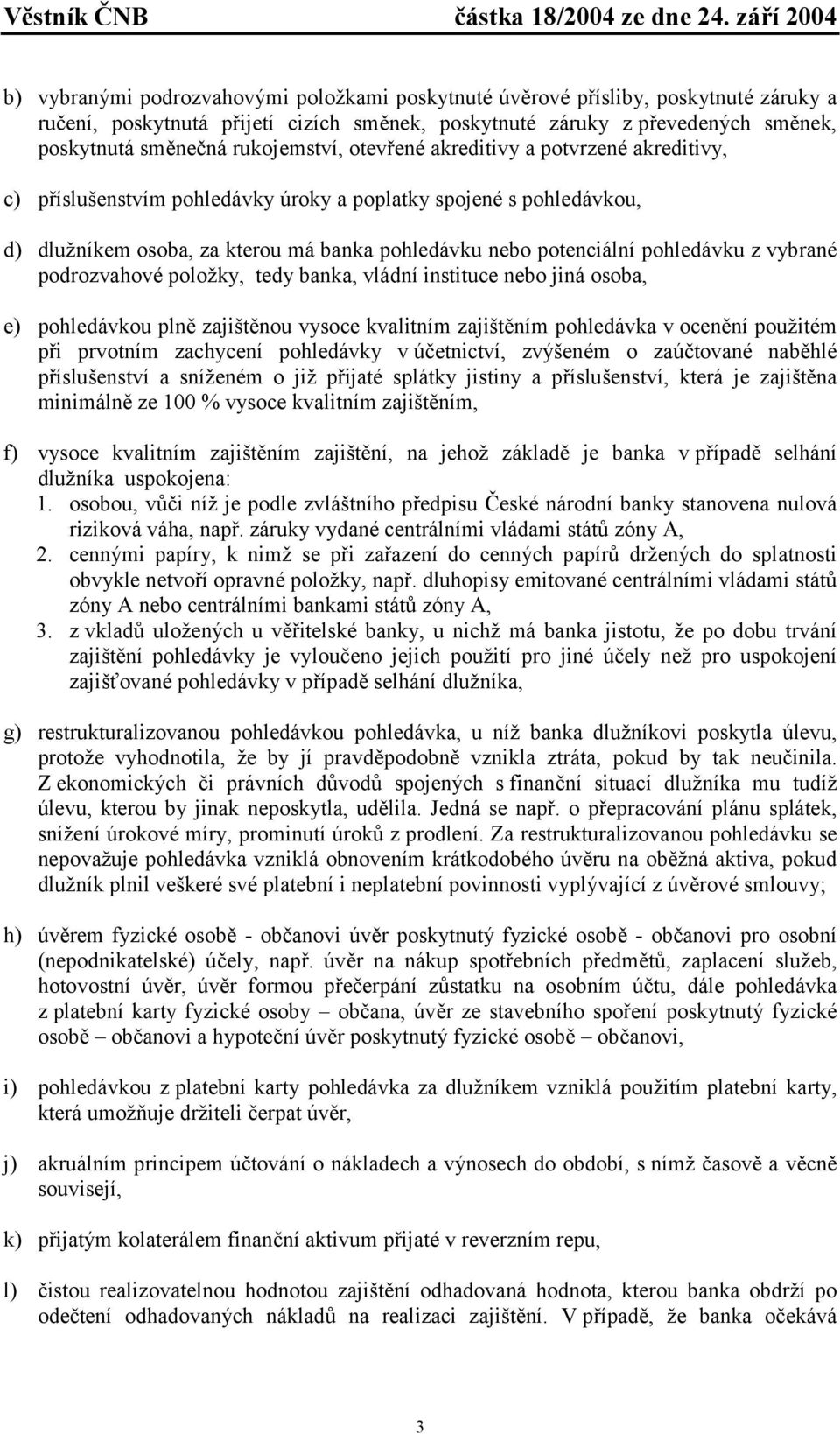 pohledávku z vybrané podrozvahové položky, tedy banka, vládní instituce nebo jiná osoba, e) pohledávkou plně zajištěnou vysoce kvalitním zajištěním pohledávka v ocenění použitém při prvotním