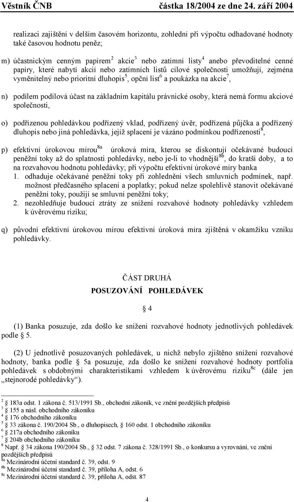 základním kapitálu právnické osoby, která nemá formu akciové společnosti, o) podřízenou pohledávkou podřízený vklad, podřízený úvěr, podřízená půjčka a podřízený dluhopis nebo jiná pohledávka, jejíž