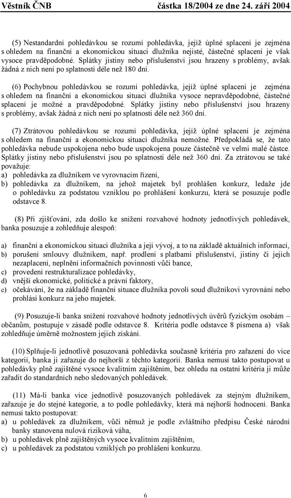 (6) Pochybnou pohledávkou se rozumí pohledávka, jejíž úplné splacení je zejména s ohledem na finanční a ekonomickou situaci dlužníka vysoce nepravděpodobné, částečné splacení je možné a pravděpodobné.