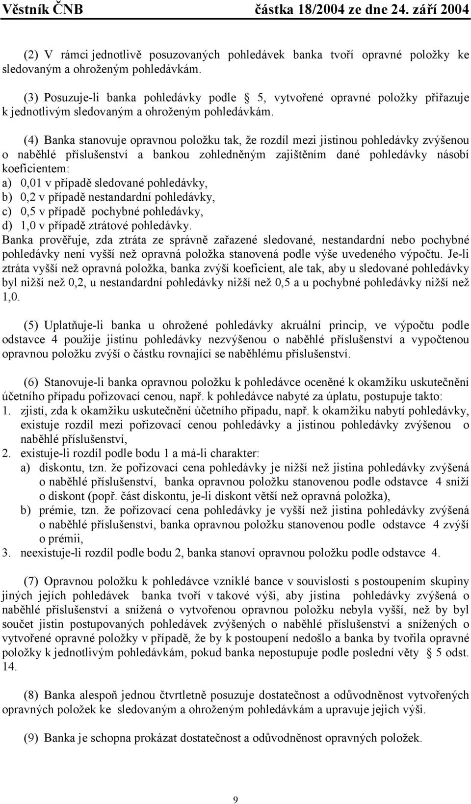 (4) Banka stanovuje opravnou položku tak, že rozdíl mezi jistinou pohledávky zvýšenou o naběhlé příslušenství a bankou zohledněným zajištěním dané pohledávky násobí koeficientem: a) 0,01 v případě