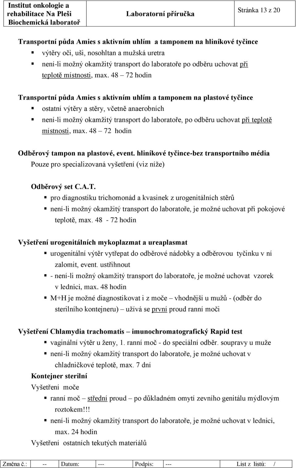 48 72 hodin Transportní půda Amies s aktivním uhlím a tamponem na plastové tyčince ostatní výtěry a stěry, včetně anaerobních není-li možný okamžitý transport do laboratoře, po odběru uchovat při  48