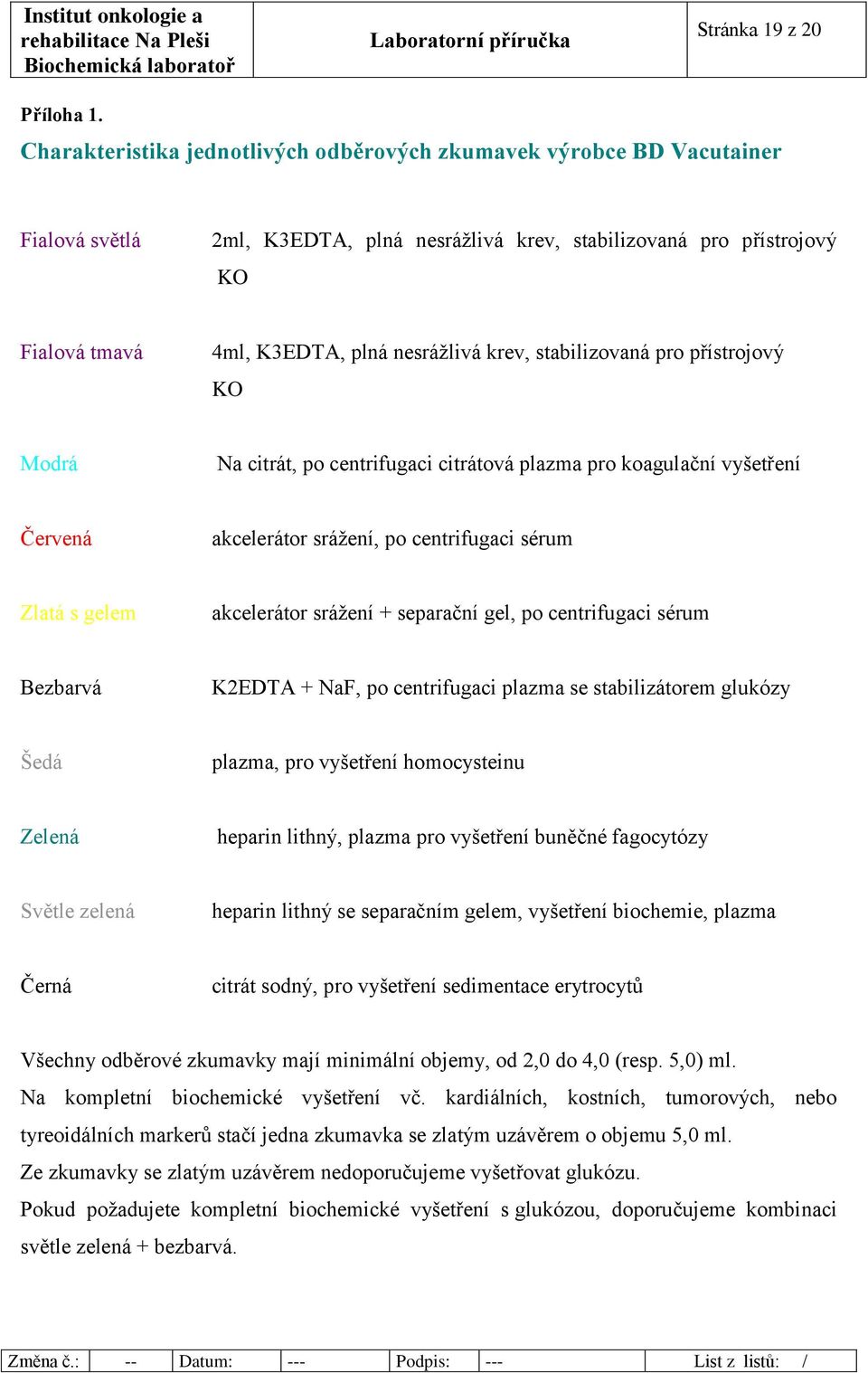 krev, stabilizovaná pro přístrojový KO Modrá Na citrát, po centrifugaci citrátová plazma pro koagulační vyšetření Červená akcelerátor srážení, po centrifugaci sérum Zlatá s gelem akcelerátor srážení