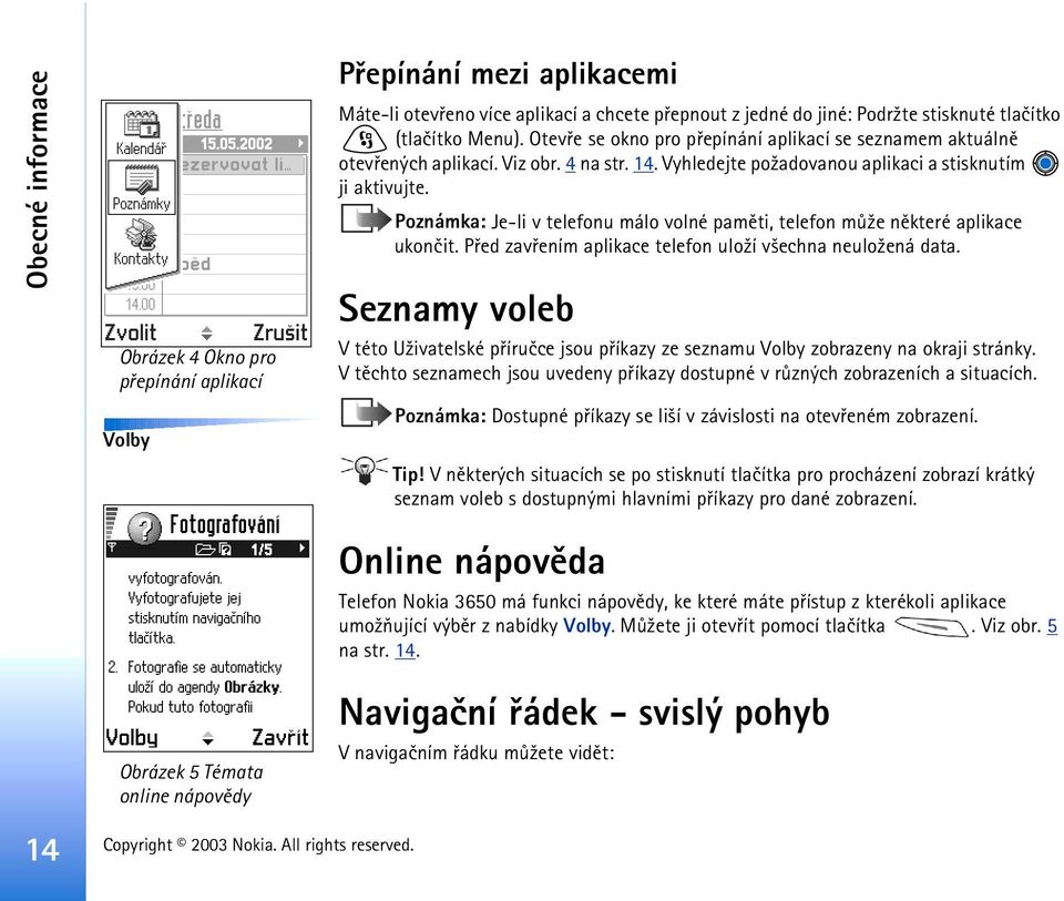 Poznámka: Je-li v telefonu málo volné pamìti, telefon mù¾e nìkteré aplikace ukonèit. Pøed zavøením aplikace telefon ulo¾í v¹echna neulo¾ená data.