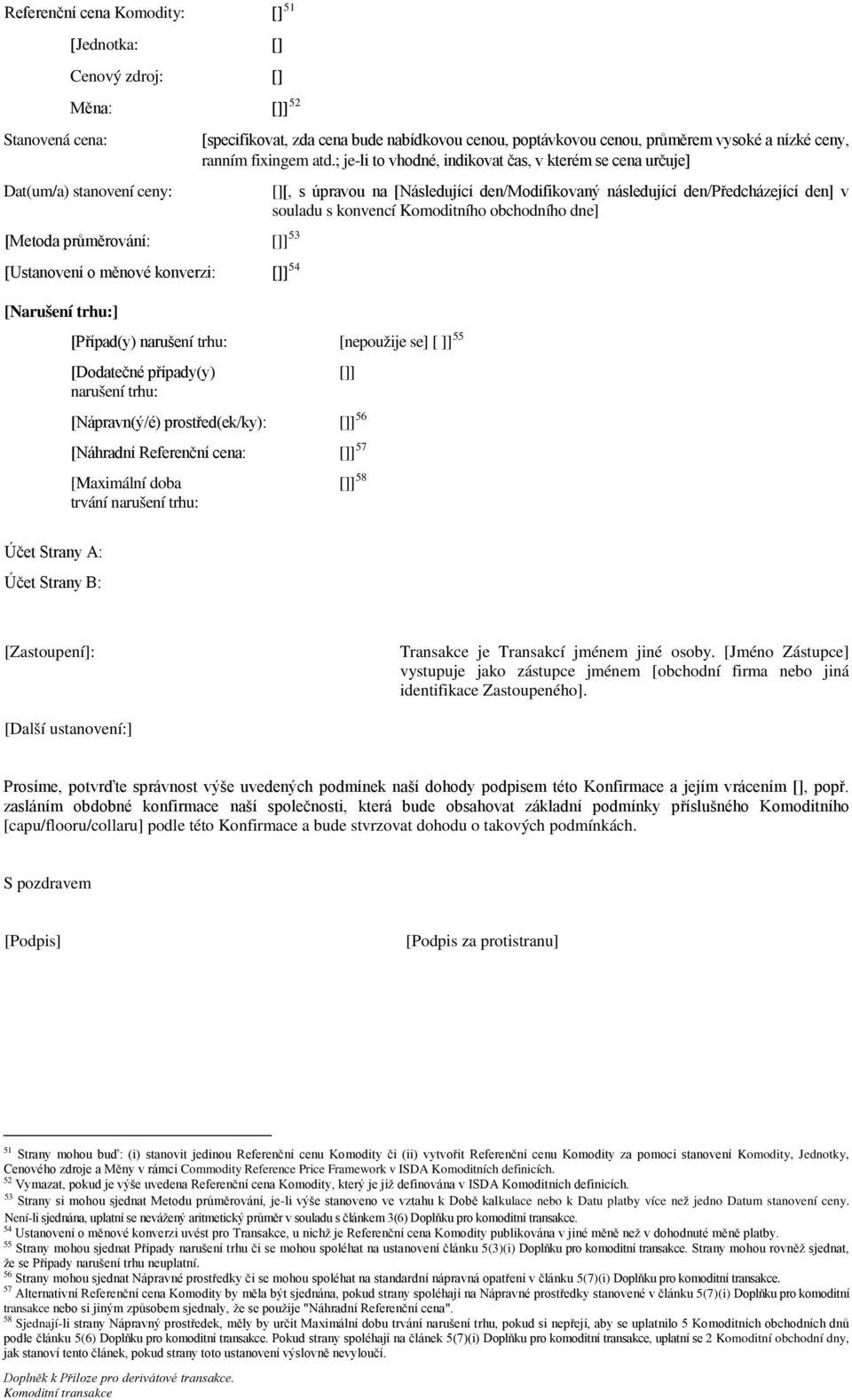 ; je-li to vhodné, indikovat čas, v kterém se cena určuje] [Případ(y) narušení trhu: [nepoužije se] [ ]] 55 [Dodatečné případy(y) []] narušení trhu: [Nápravn(ý/é) prostřed(ek/ky): []] 56 [Náhradní