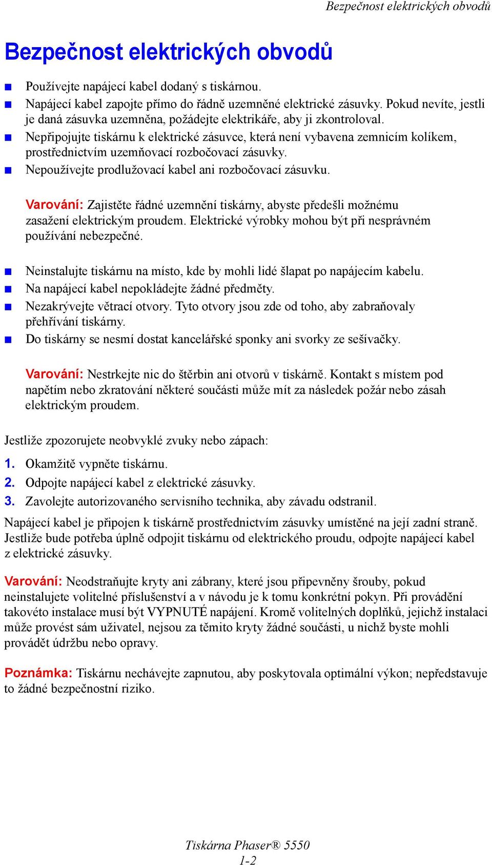 Nepřipojujte tiskárnu k elektrické zásuvce, která není vybavena zemnicím kolíkem, prostřednictvím uzemňovací rozbočovací zásuvky. Nepoužívejte prodlužovací kabel ani rozbočovací zásuvku.