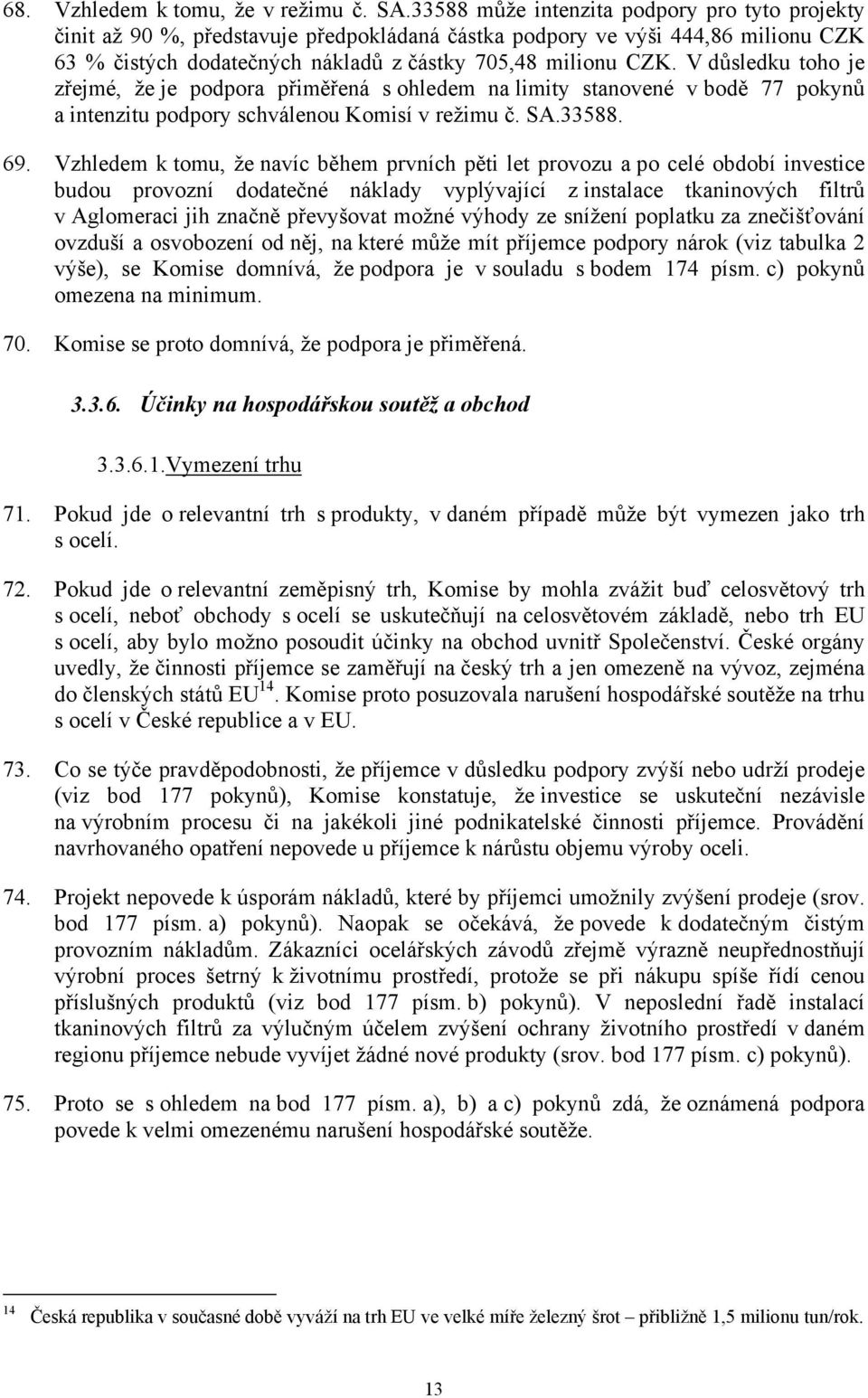 V důsledku toho je zřejmé, že je podpora přiměřená s ohledem na limity stanovené v bodě 77 pokynů a intenzitu podpory schválenou Komisí v režimu č. SA.33588. 69.