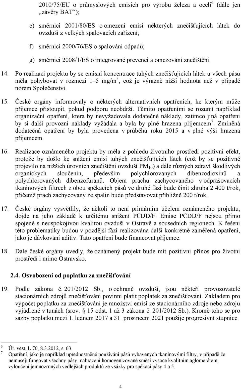 Po realizaci projektu by se emisní koncentrace tuhých znečišťujících látek u všech pásů měla pohybovat v rozmezí 1 5 mg/m 3, což je výrazně nižší hodnota než v případě norem Společenství. 15.