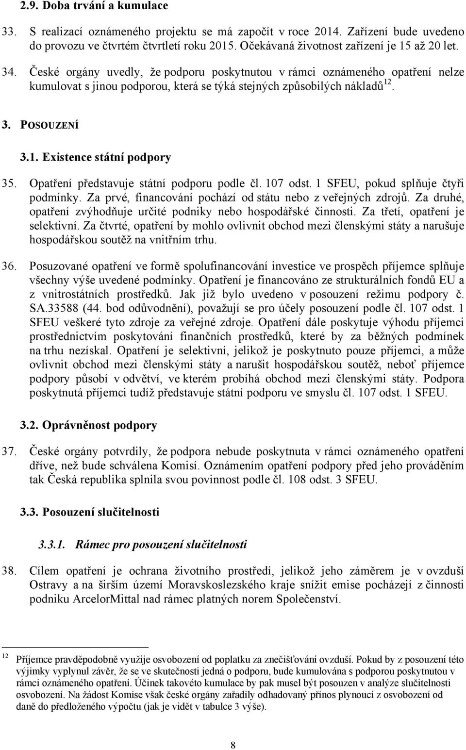 České orgány uvedly, že podporu poskytnutou v rámci oznámeného opatření nelze kumulovat s jinou podporou, která se týká stejných způsobilých nákladů 12. 3. POSOUZENÍ 3.1. Existence státní podpory 35.