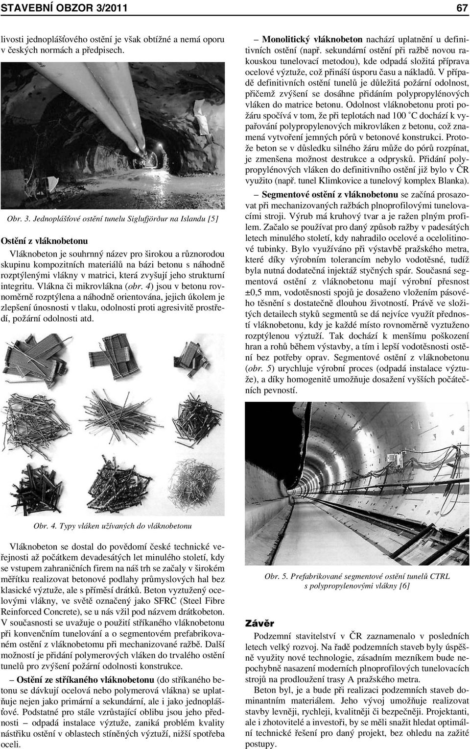 Jednopláš ové ostění tunelu Siglufjörður na Islandu [5] Ostění z vláknobetonu Vláknobeton je souhrnný název pro širokou a různorodou skupinu kompozitních materiálů na bázi betonu s náhodně