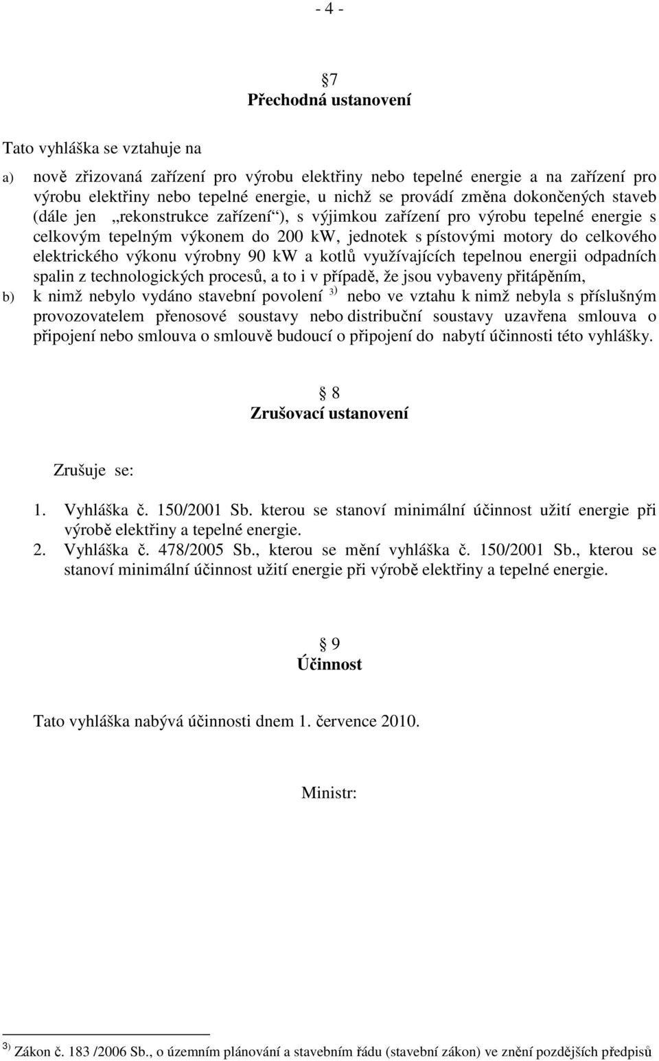 elektrického výkonu výrobny 90 kw a kotlů využívajících tepelnou energii odpadních sin z technologických procesů, a to i v případě, že jsou vybaveny přitápěním, b) k nimž nebylo vydáno stavební