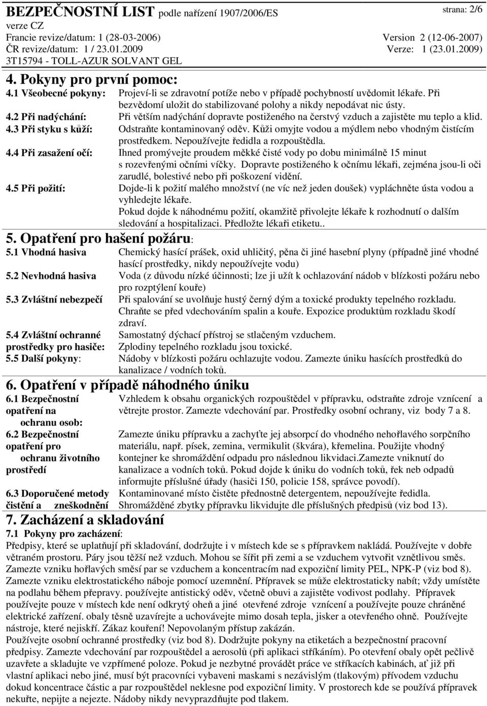 Kůži omyjte vodou a mýdlem nebo vhodným čistícím prostředkem. Nepoužívejte ředidla a rozpouštědla. 4.