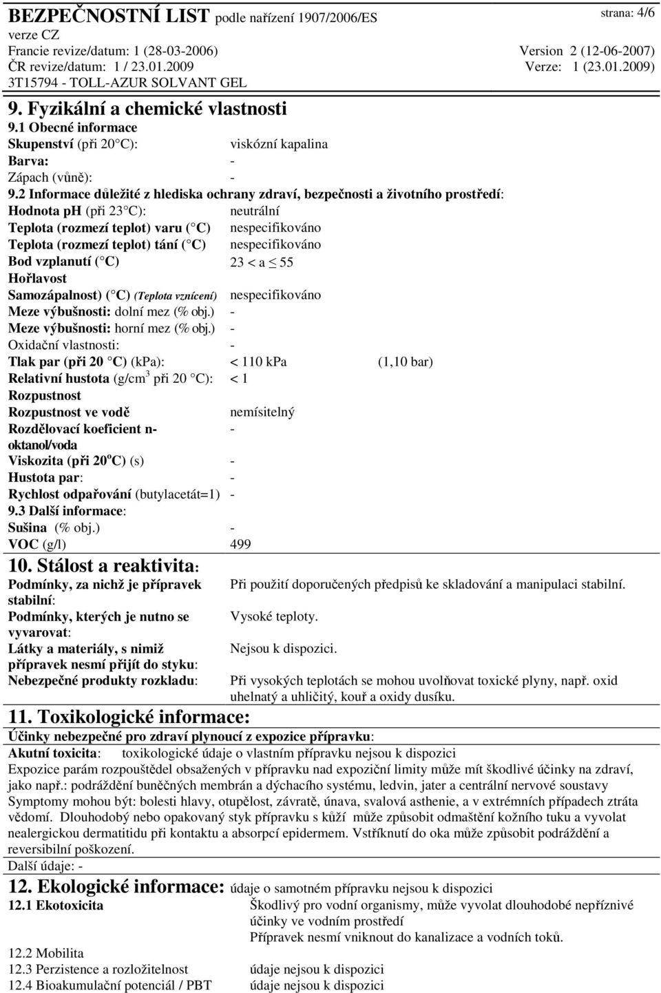 C) nespecifikováno Bod vzplanutí ( C) 23 < a 55 Hořlavost Samozápalnost) ( C) (Teplota vznícení) nespecifikováno Meze výbušnosti: dolní mez (% obj.) - Meze výbušnosti: horní mez (% obj.