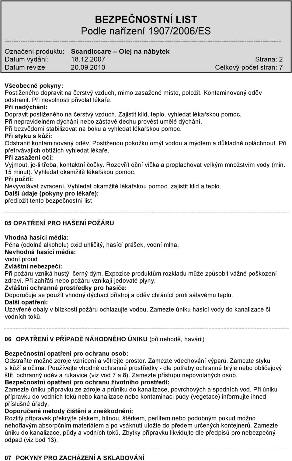 Při bezvědomí stabilizovat na boku a vyhledat lékařskou pomoc. Při styku s kůží: Odstranit kontaminovaný oděv. Postiženou pokožku omýt vodou a mýdlem a důkladně opláchnout.