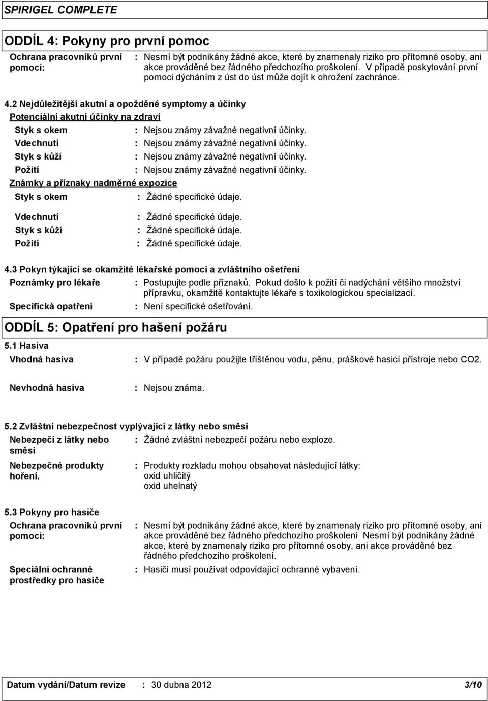 2 Nejdůležitější akutní a opožděné symptomy a účinky Potenciální akutní účinky na zdraví Styk s okem Vdechnutí Styk s kůží Požití Známky a příznaky nadměrné expozice Styk s okem Nejsou známy závažné