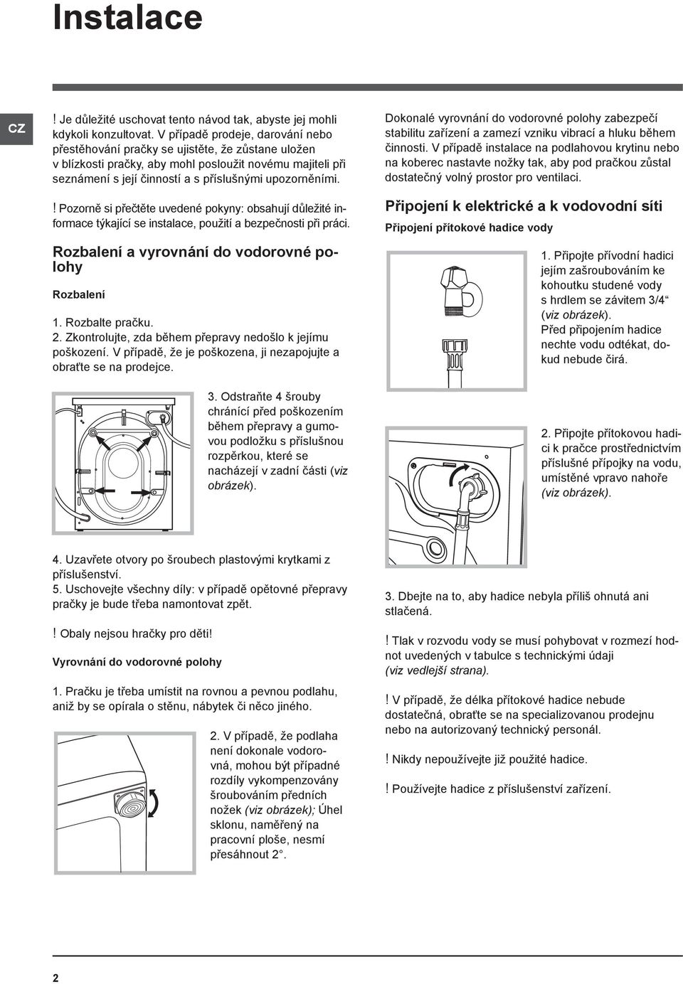 ! Pozorně si přečtěte uvedené pokyny: obsahují důležité informace týkající se instalace, použití a bezpečnosti při práci. Rozbalení a vyrovnání do vodorovné polohy Rozbalení 1. Rozbalte pračku. 2.