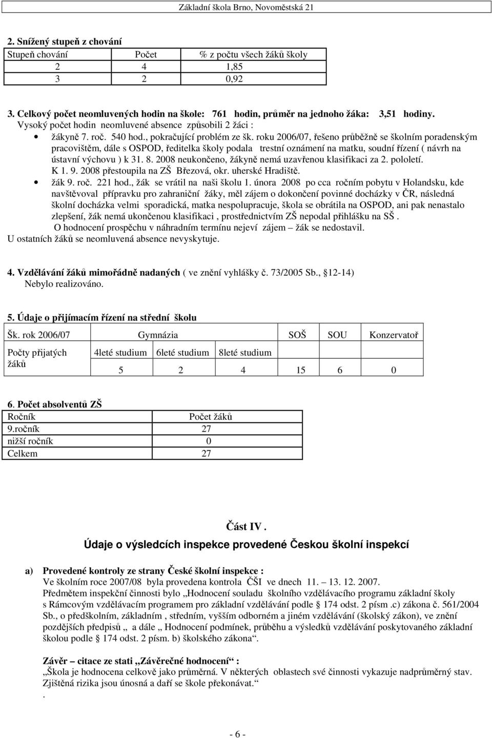 roku 2006/07, řešeno průběžně se školním poradenským pracovištěm, dále s OSPOD, ředitelka školy podala trestní oznámení na matku, soudní řízení ( návrh na ústavní výchovu ) k 31. 8.