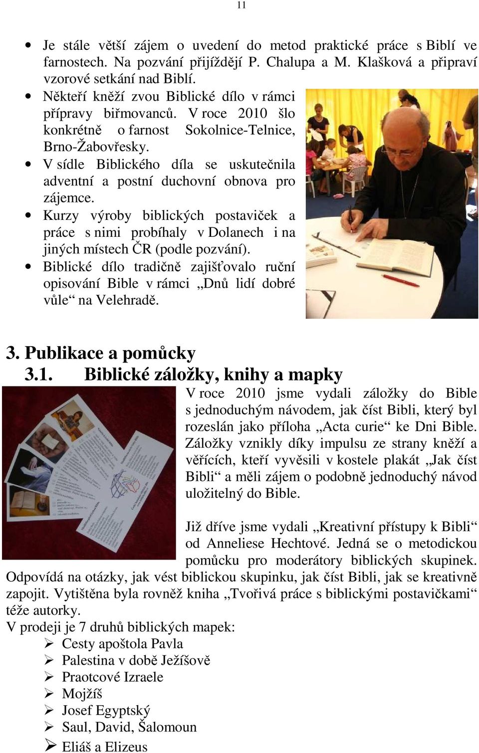 V sídle Biblického díla se uskutečnila adventní a postní duchovní obnova pro zájemce. Kurzy výroby biblických postaviček a práce s nimi probíhaly v Dolanech i na jiných místech ČR (podle pozvání).