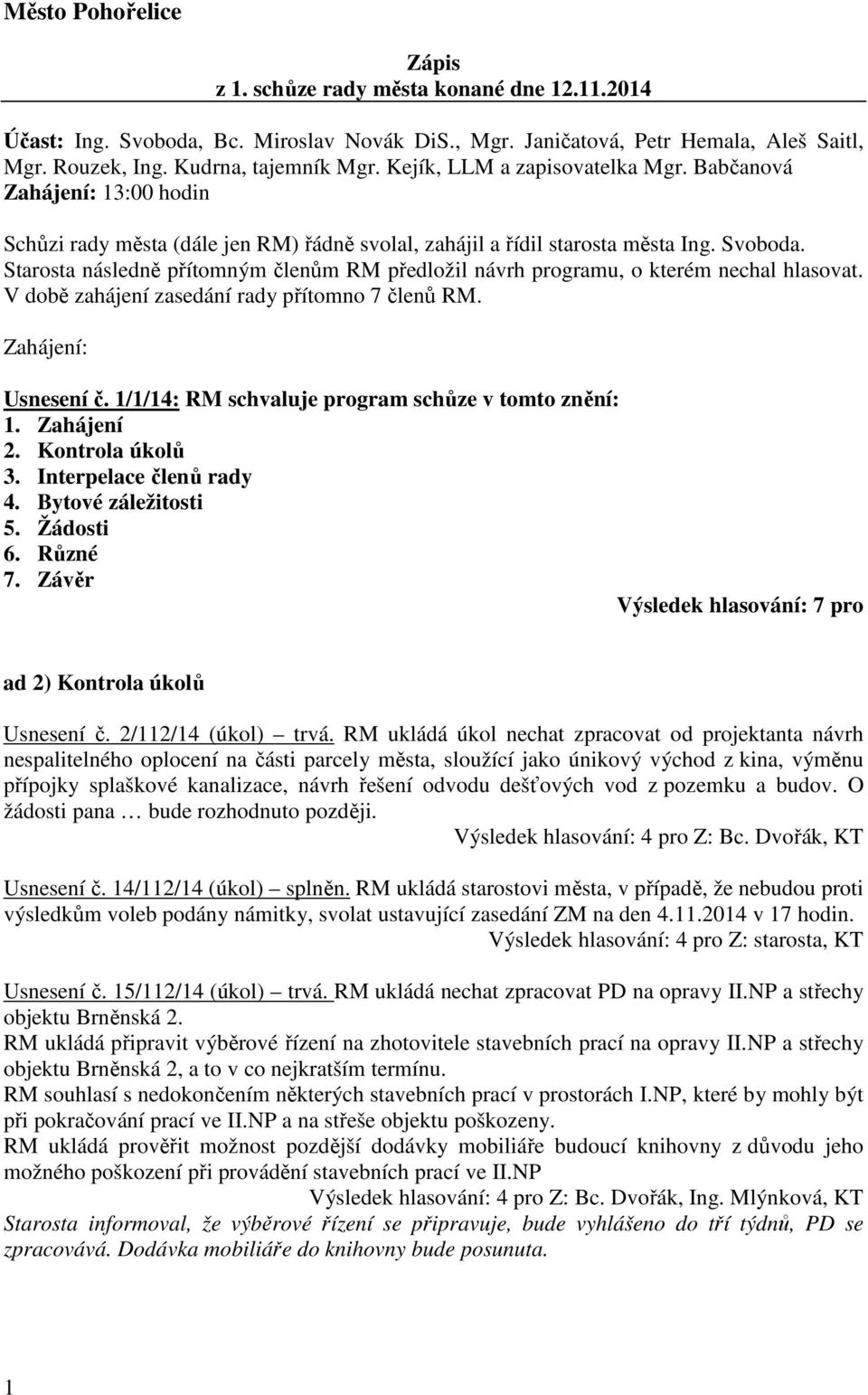 Starosta následně přítomným členům RM předložil návrh programu, o kterém nechal hlasovat. V době zahájení zasedání rady přítomno 7 členů RM. Zahájení: Usnesení č.