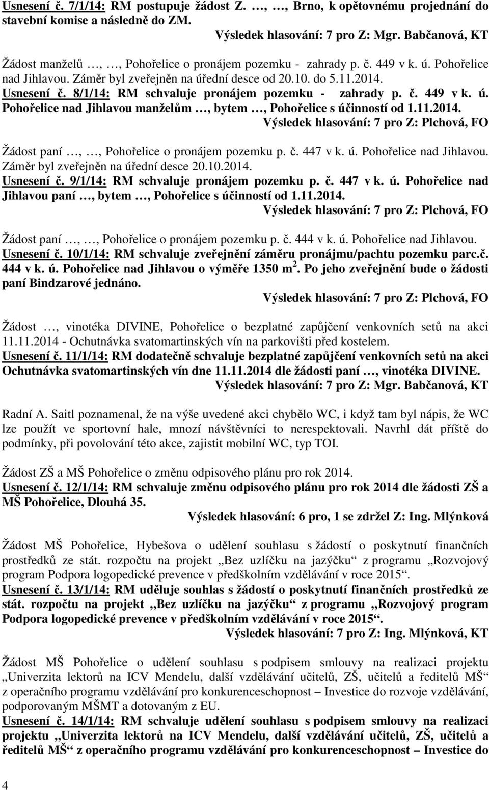 11.2014. Žádost paní,, Pohořelice o pronájem pozemku p. č. 447 v k. ú. Pohořelice nad Jihlavou. Záměr byl zveřejněn na úřední desce 20.10.2014. Usnesení č. 9/1/14: RM schvaluje pronájem pozemku p. č. 447 v k. ú. Pohořelice nad Jihlavou paní, bytem, Pohořelice s účinností od 1.