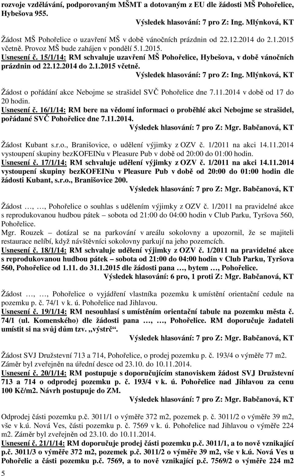 15/1/14: RM schvaluje uzavření MŠ Pohořelice, Hybešova, v době vánočních prázdnin od 22.12.2014 do 2.1.2015 včetně. Výsledek hlasování: 7 pro Z: Ing.