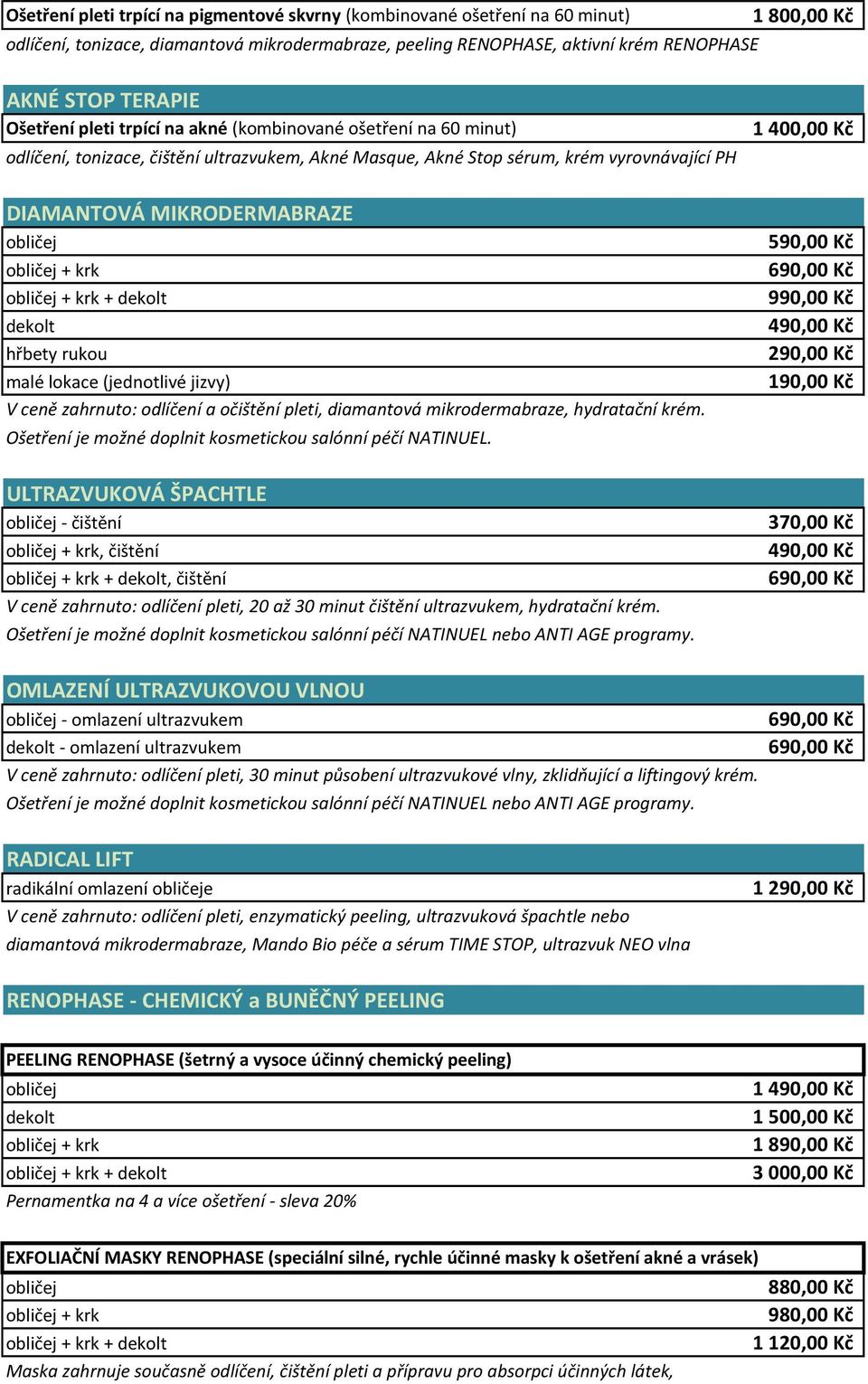 obličej + krk + dekolt dekolt hřbety rukou malé lokace (jednotlivé jizvy) V ceně zahrnuto: odlíčení a očištění pleti, diamantová mikrodermabraze, hydratační krém.