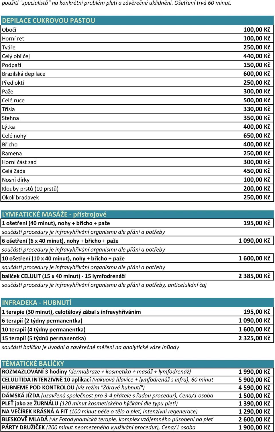 prstů (10 prstů) Okolí bradavek 440,00 Kč 150,00 Kč 600,00 Kč 300,00 Kč 500,00 Kč 330,00 Kč 350,00 Kč 400,00 Kč 650,00 Kč 400,00 Kč 300,00 Kč 450,00 Kč 200,00 Kč LYMFATICKÉ MASÁŽE - přístrojové 1