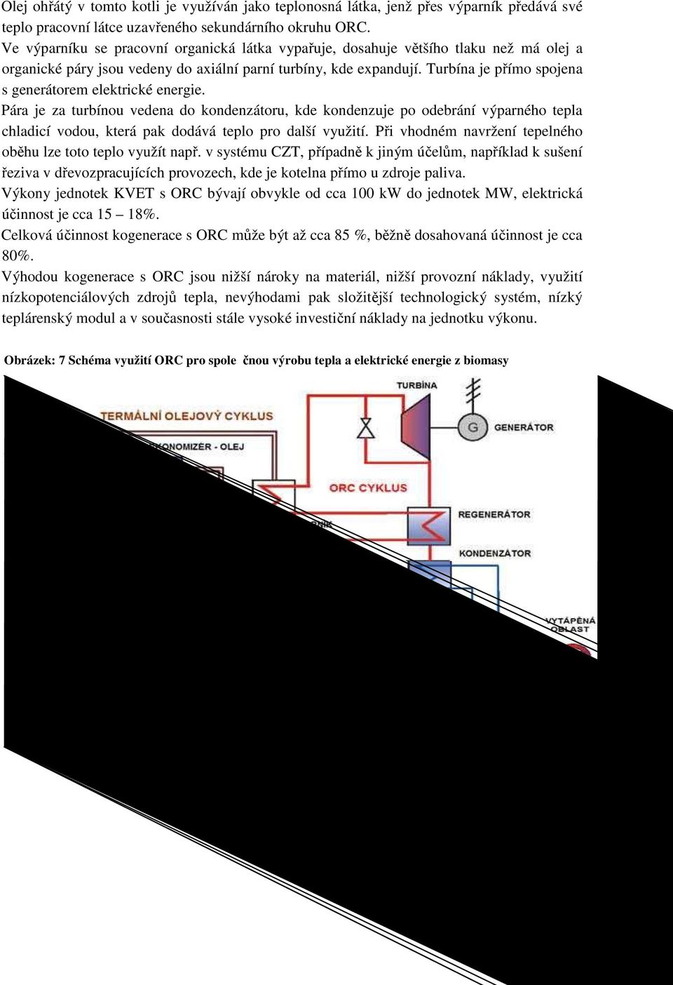 Turbína je přímo spojena s generátorem elektrické energie.