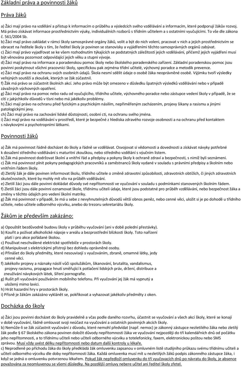 b) Žáci mají právo zakládat v rámci školy samosprávné orgány žáků, volit a být do nich voleni, pracovat v nich a jejich prostřednictvím se obracet na ředitele školy s tím, že ředitel školy je povinen