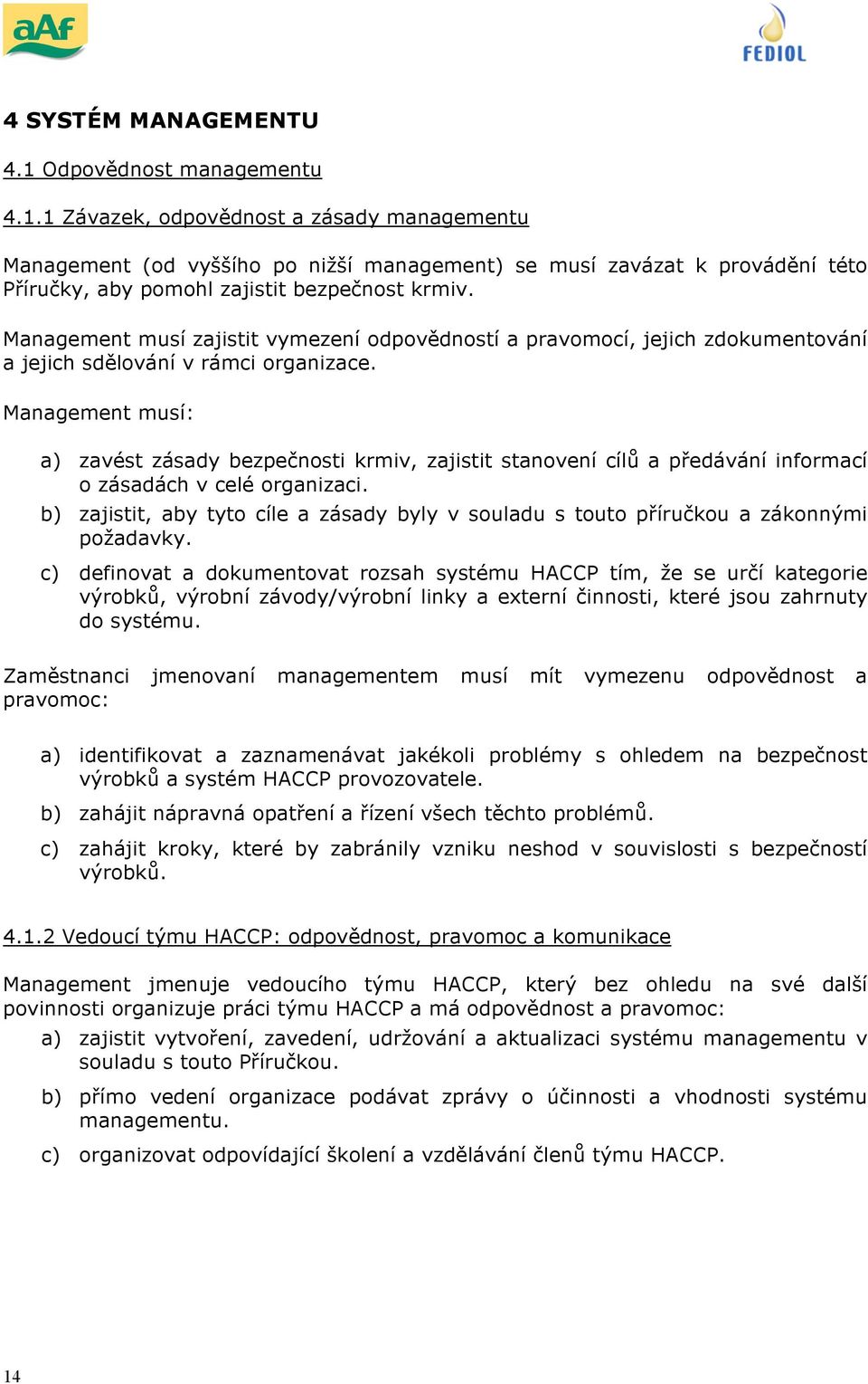 Management musí: a) zavést zásady bezpečnosti krmiv, zajistit stanovení cílů a předávání informací o zásadách v celé organizaci.