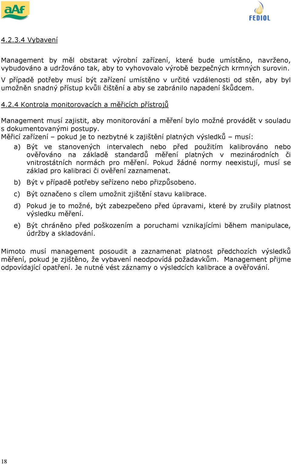 4 Kontrola monitorovacích a měřicích přístrojů Management musí zajistit, aby monitorování a měření bylo možné provádět v souladu s dokumentovanými postupy.