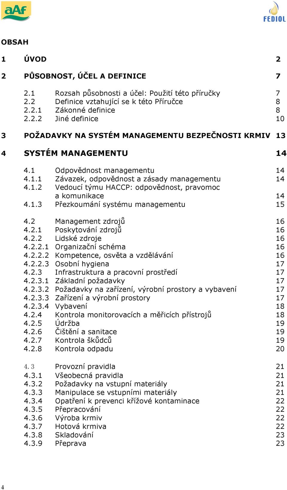 2 Management zdrojů 16 4.2.1 Poskytování zdrojů 16 4.2.2 Lidské zdroje 16 4.2.2.1 Organizační schéma 16 4.2.2.2 Kompetence, osvěta a vzdělávání 16 4.2.2.3 Osobní hygiena 17 4.2.3 Infrastruktura a pracovní prostředí 17 4.