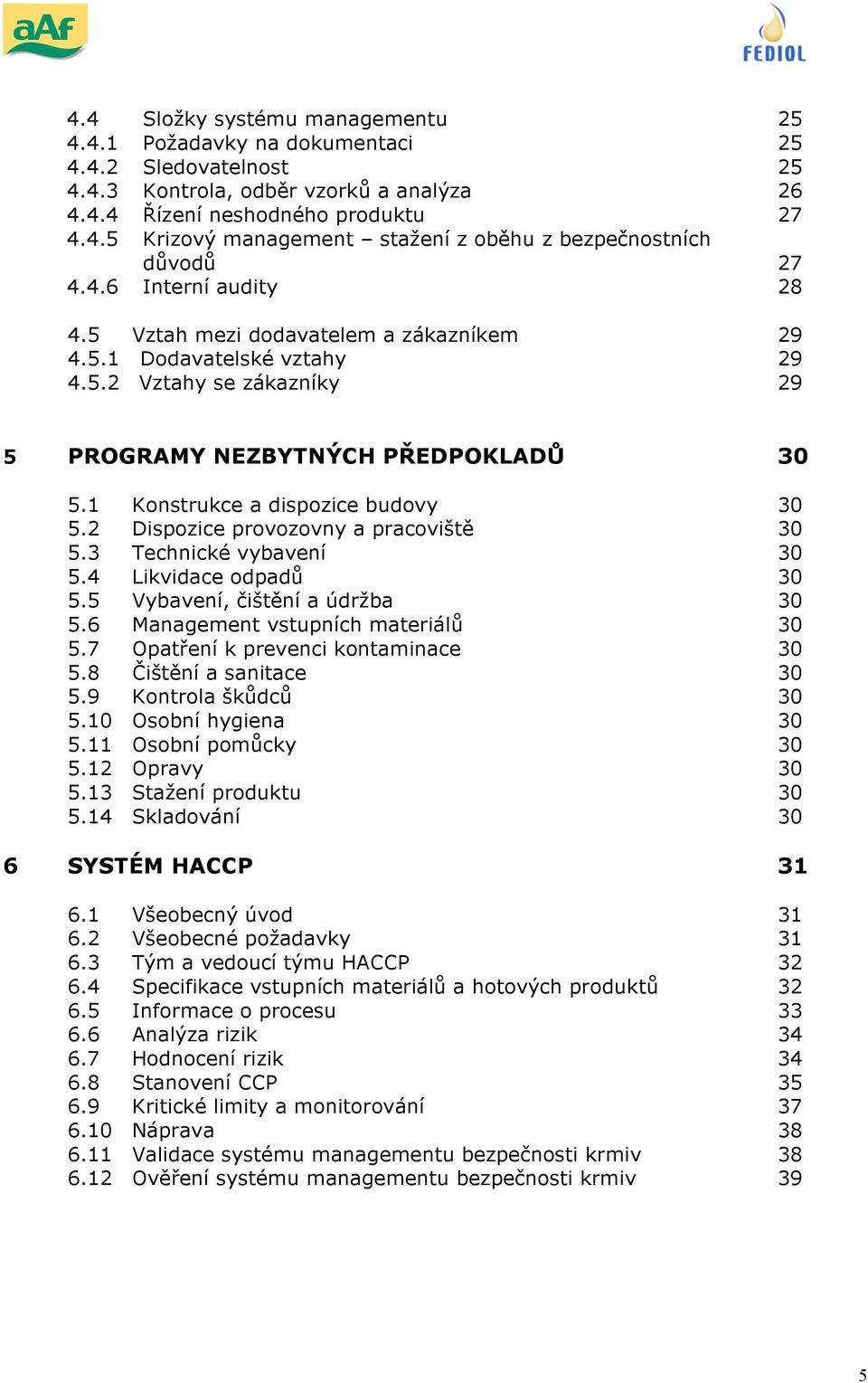 2 Dispozice provozovny a pracoviště 30 5.3 Technické vybavení 30 5.4 Likvidace odpadů 30 5.5 Vybavení, čištění a údržba 30 5.6 Management vstupních materiálů 30 5.