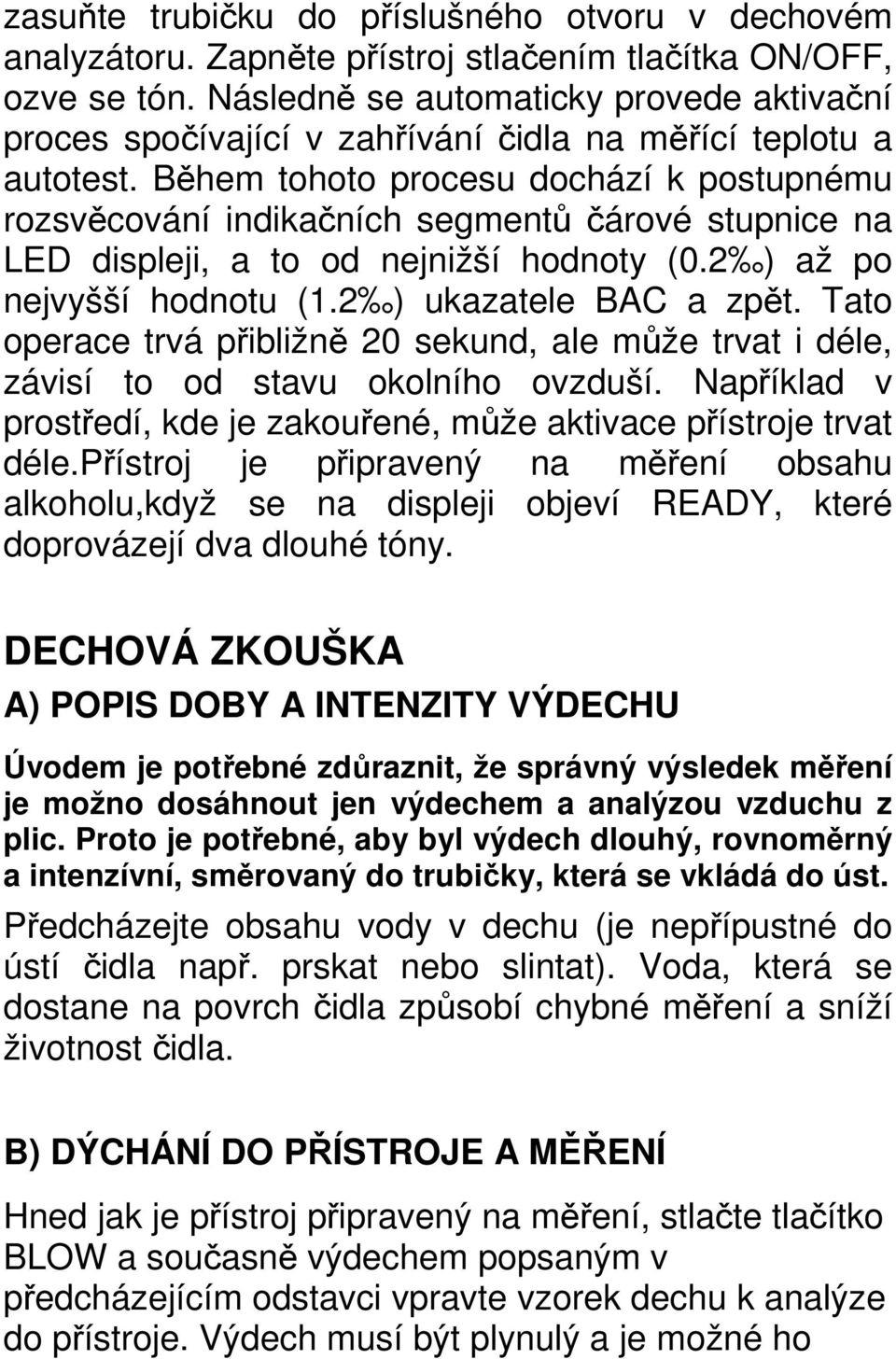 Během tohoto procesu dochází k postupnému rozsvěcování indikačních segmentů čárové stupnice na LED displeji, a to od nejnižší hodnoty (0.2 ) až po nejvyšší hodnotu (1.2 ) ukazatele BAC a zpět.