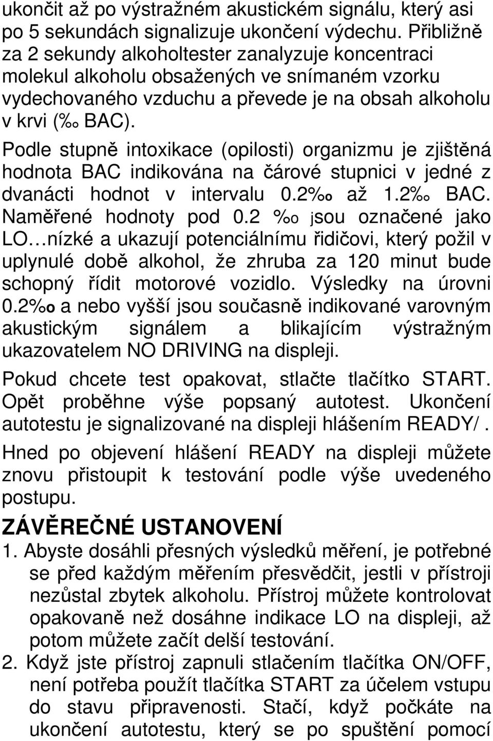 Podle stupně intoxikace (opilosti) organizmu je zjištěná hodnota BAC indikována na čárové stupnici v jedné z dvanácti hodnot v intervalu 0.2%o až 1.2 BAC. Naměřené hodnoty pod 0.