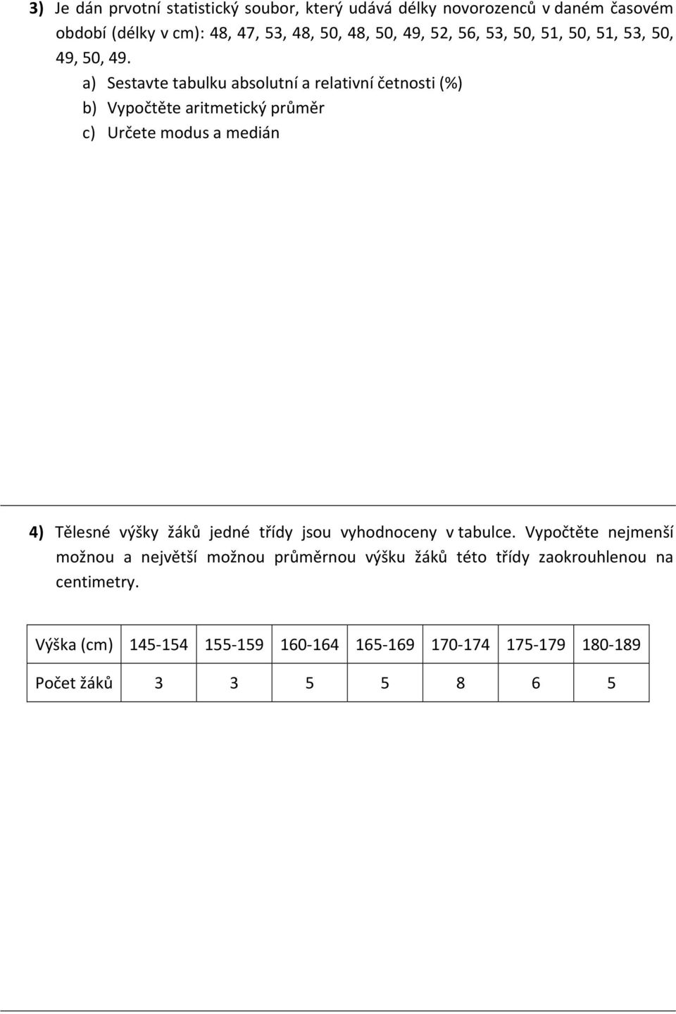 a) Sestavte tabulku absolutní a relativní četnosti (%) b) Vypočtěte aritmetický průměr c) Určete modus a medián 4) Tělesné výšky žáků