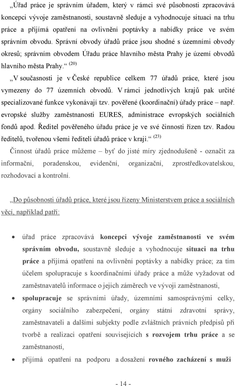 (20) V současnosti je v České republice celkem 77 úřadů práce, které jsou vymezeny do 77 územních obvodů. V rámci jednotlivých krajů pak určité specializované funkce vykonávají tzv.