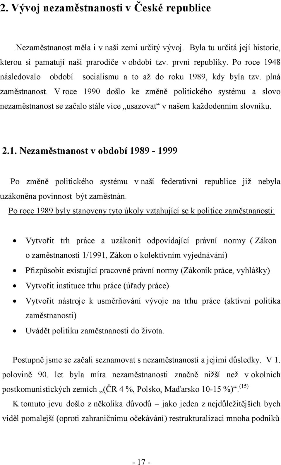 V roce 1990 došlo ke změně politického systému a slovo nezaměstnanost se začalo stále více usazovat v našem každodenním slovníku. 2.1. Nezaměstnanost v období 1989-1999 Po změně politického systému v naší federativní republice již nebyla uzákoněna povinnost být zaměstnán.