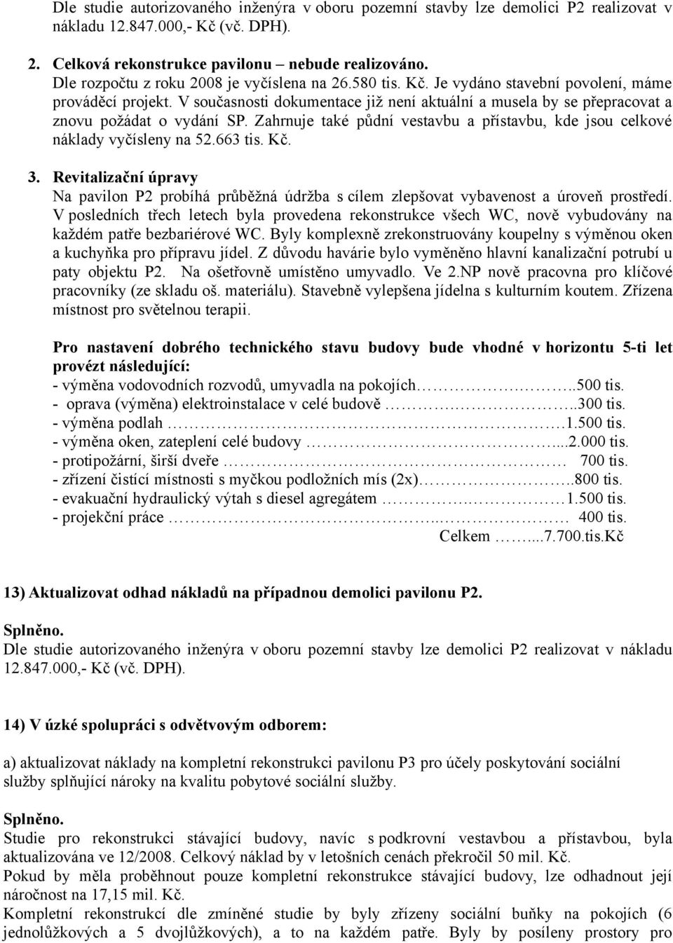 V současnosti dokumentace již není aktuální a musela by se přepracovat a znovu požádat o vydání SP. Zahrnuje také půdní vestavbu a přístavbu, kde jsou celkové náklady vyčísleny na 52.663 tis. Kč. 3.