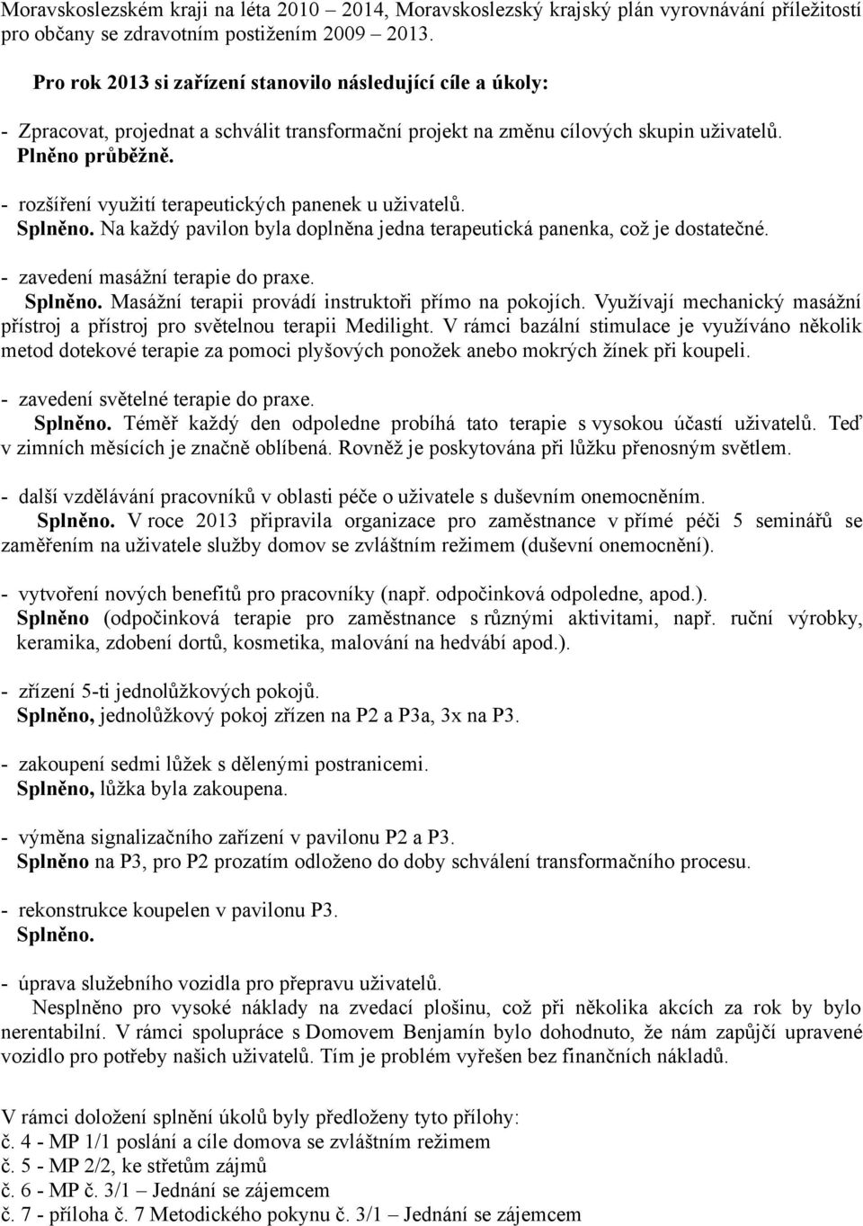 - rozšíření využití terapeutických panenek u uživatelů. Splněno. Na každý pavilon byla doplněna jedna terapeutická panenka, což je dostatečné. - zavedení masážní terapie do praxe. Splněno. Masážní terapii provádí instruktoři přímo na pokojích.