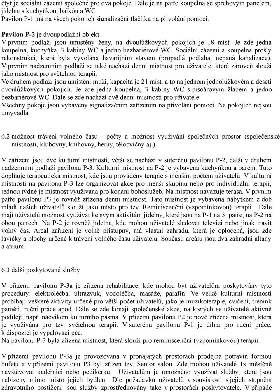 Je zde jedna koupelna, kuchyňka, 3 kabiny WC a jedno bezbariérové WC. Sociální zázemí a koupelna prošly rekonstrukcí, která byla vyvolána havarijním stavem (propadlá podlaha, ucpaná kanalizace).