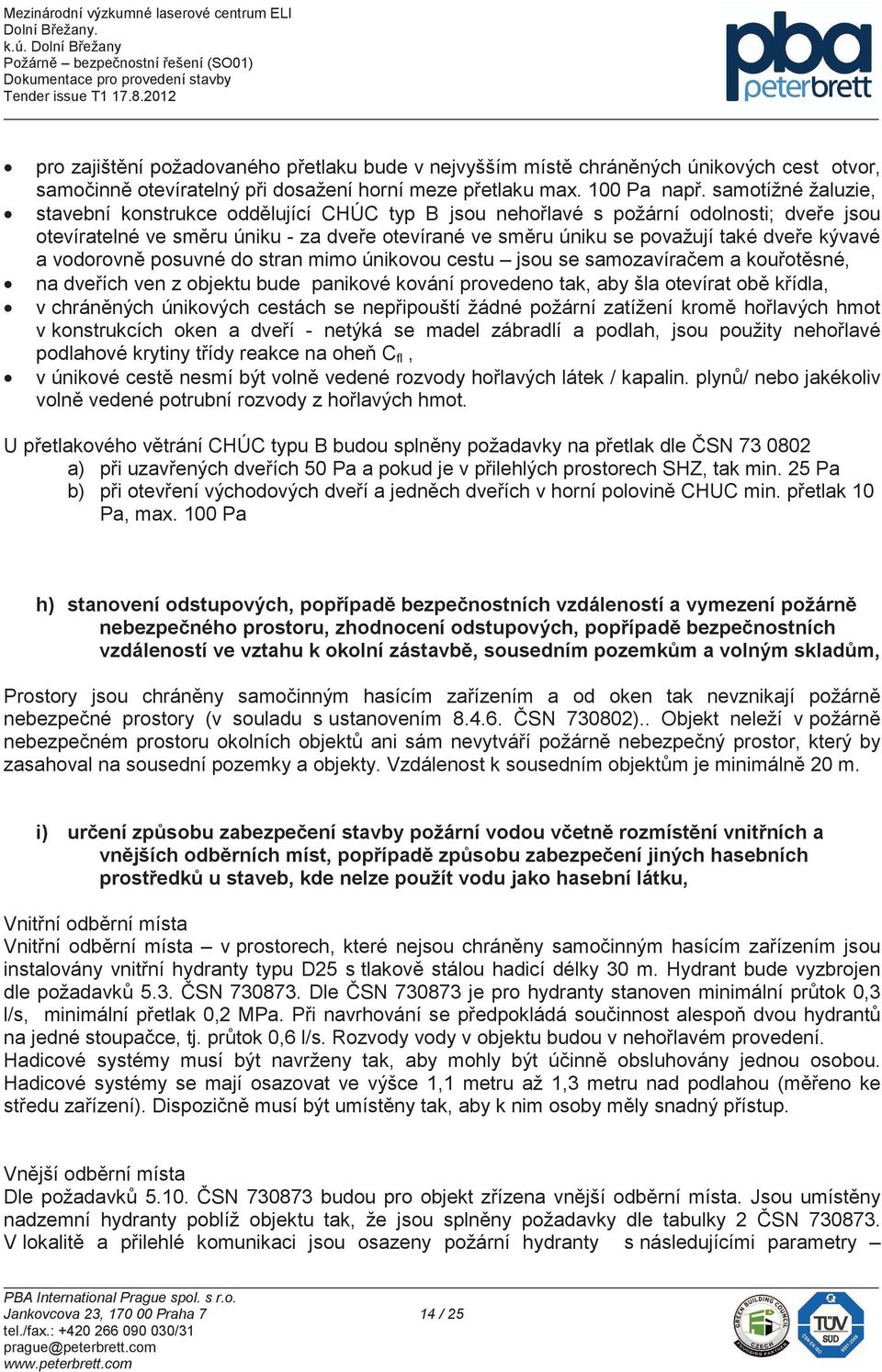 vodorovn posuvné do stran mimo únikovou cestu jsou se samozavíraem a kouotsné, na dveích ven z objektu bude panikové kování provedeno tak, aby šla otevírat ob kídla, v chránných únikových cestách se