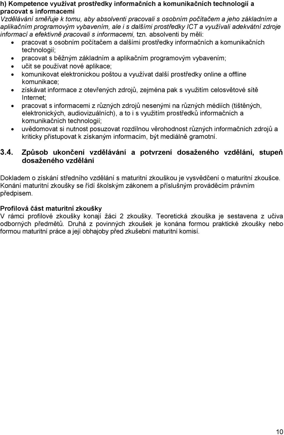 absolventi by měli: pracovat s osobním počítačem a dalšími prostředky informačních a komunikačních technologií; pracovat s běžným základním a aplikačním programovým vybavením; učit se používat nové