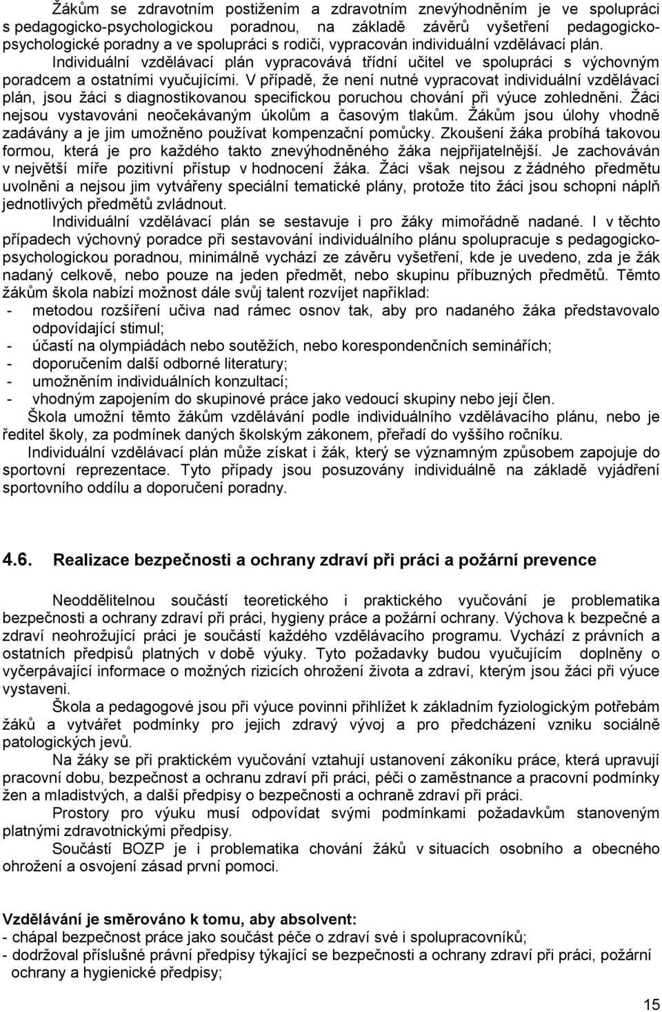 V případě, že není nutné vypracovat individuální vzdělávací plán, jsou žáci s diagnostikovanou specifickou poruchou chování při výuce zohledněni.