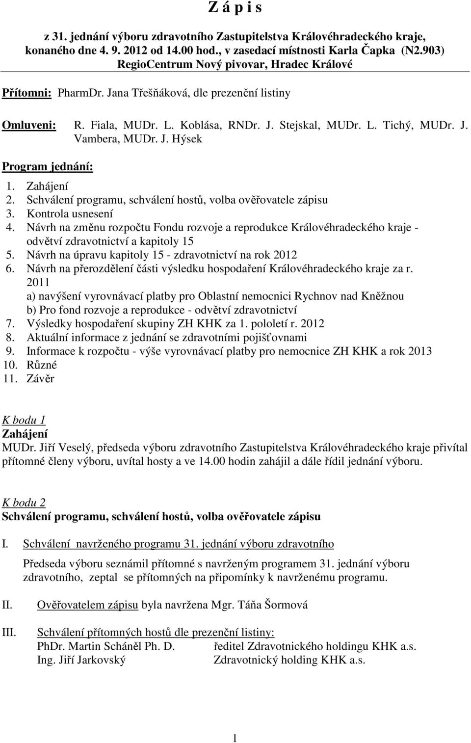 J. Hýsek Program jednání: 1. Zahájení 2. Schválení programu, schválení hostů, volba ověřovatele zápisu 3. Kontrola usnesení 4.