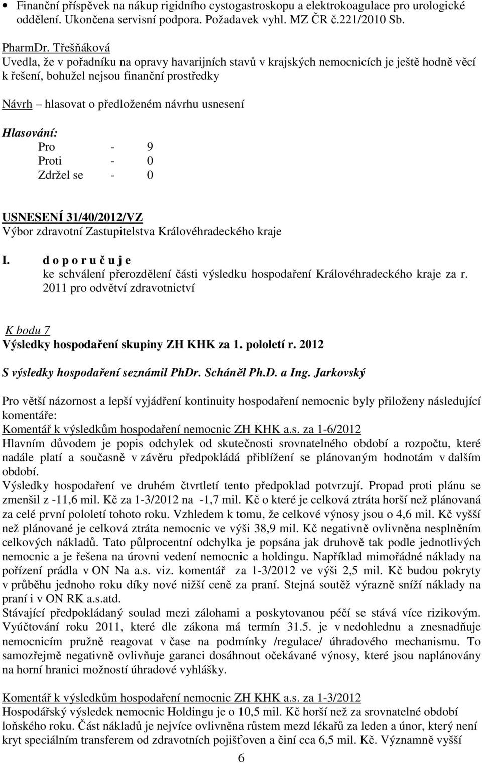 d o p o r u č u j e ke schválení přerozdělení části výsledku hospodaření Královéhradeckého kraje za r. 2011 pro odvětví zdravotnictví K bodu 7 Výsledky hospodaření skupiny ZH KHK za 1. pololetí r.