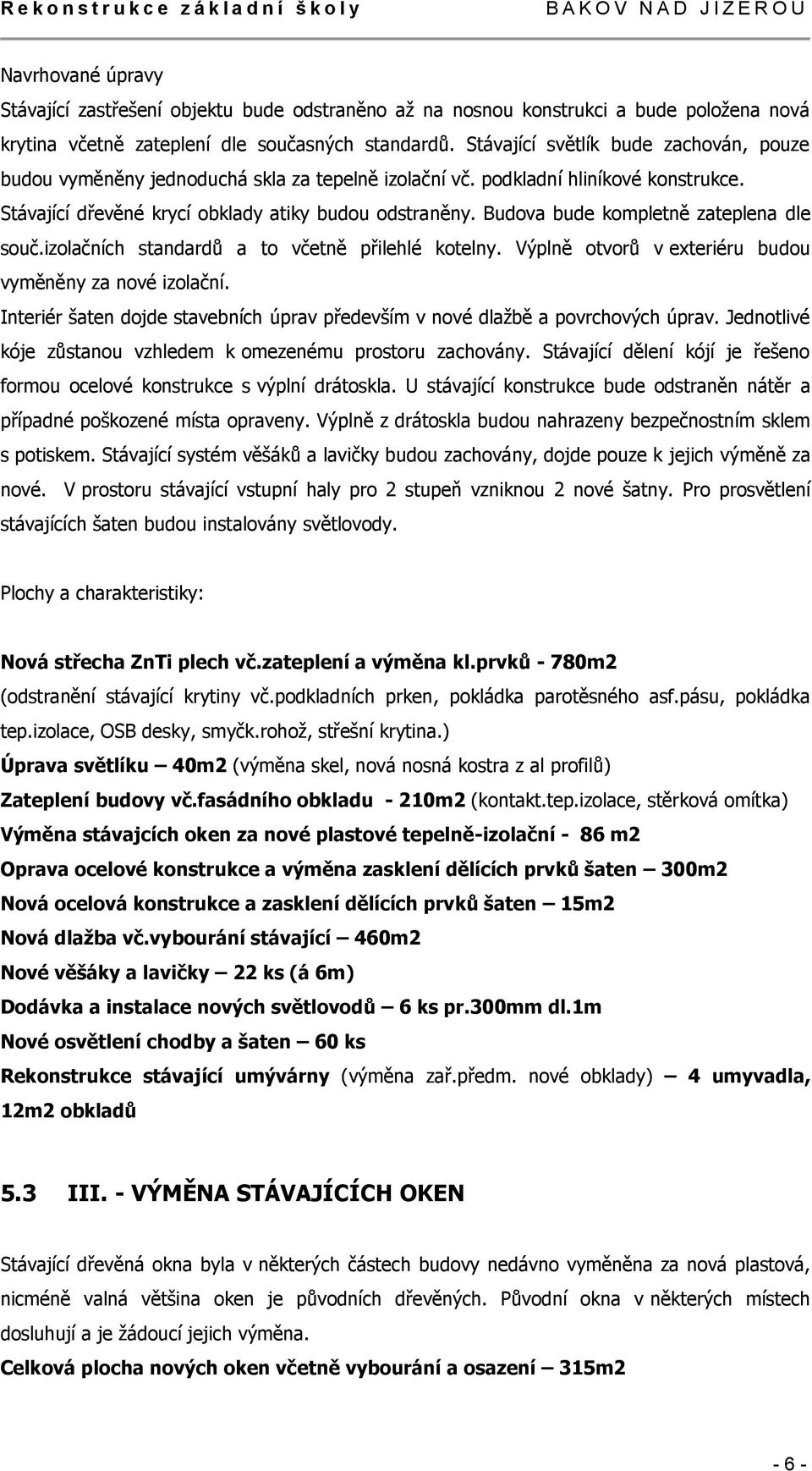 Stávající dřevěné krycí obklady atiky budou odstraněny. Budova bude kompletně zateplena dle souč.izolačních standardů a to včetně přilehlé kotelny.