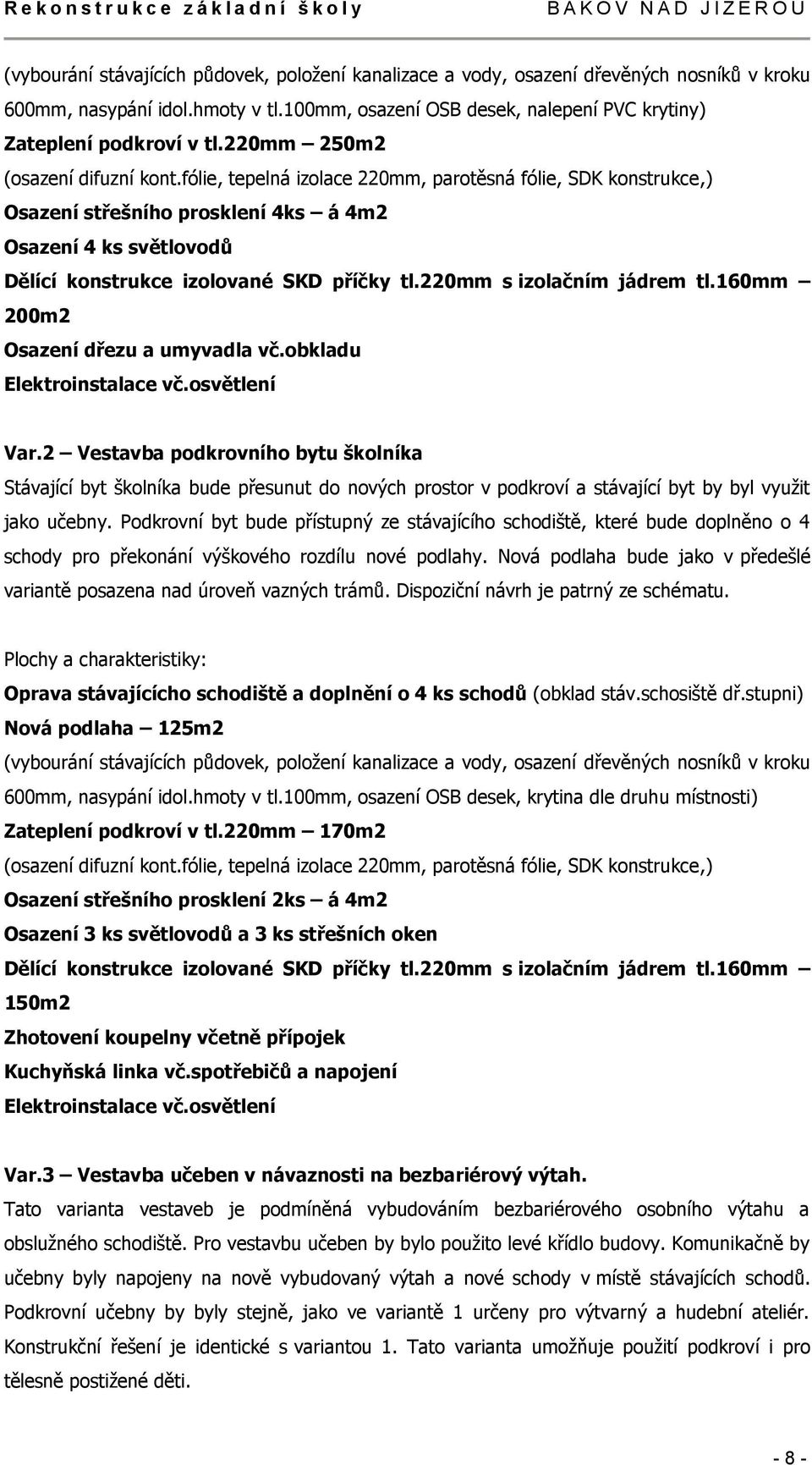 fólie, tepelná izolace 220mm, parotěsná fólie, SDK konstrukce,) Osazení střešního prosklení 4ks á 4m2 Osazení 4 ks světlovodů Dělící konstrukce izolované SKD příčky tl.220mm s izolačním jádrem tl.